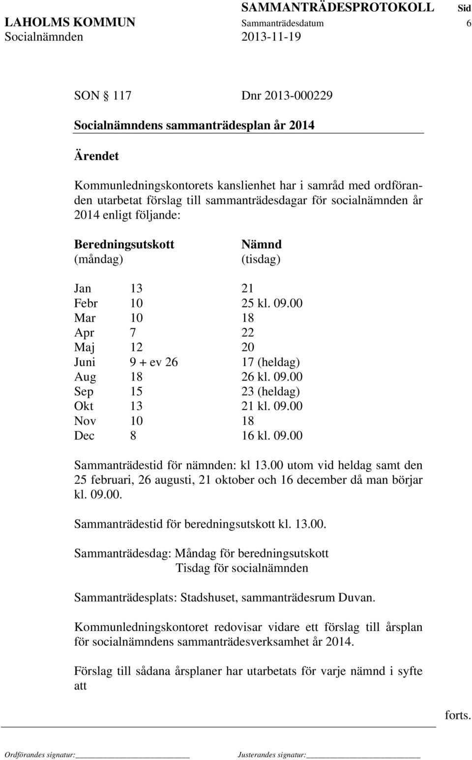 00 Mar 10 18 Apr 7 22 Maj 12 20 Juni 9 + ev 26 17 (heldag) Aug 18 26 kl. 09.00 Sep 15 23 (heldag) Okt 13 21 kl. 09.00 Nov 10 18 Dec 8 16 kl. 09.00 Sammanträdestid för nämnden: kl 13.