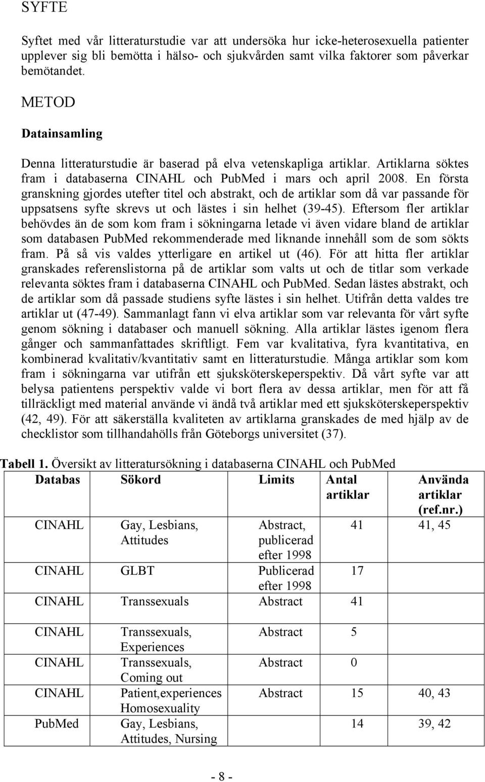 En första granskning gjordes utefter titel och abstrakt, och de artiklar som då var passande för uppsatsens syfte skrevs ut och lästes i sin helhet (39-45).