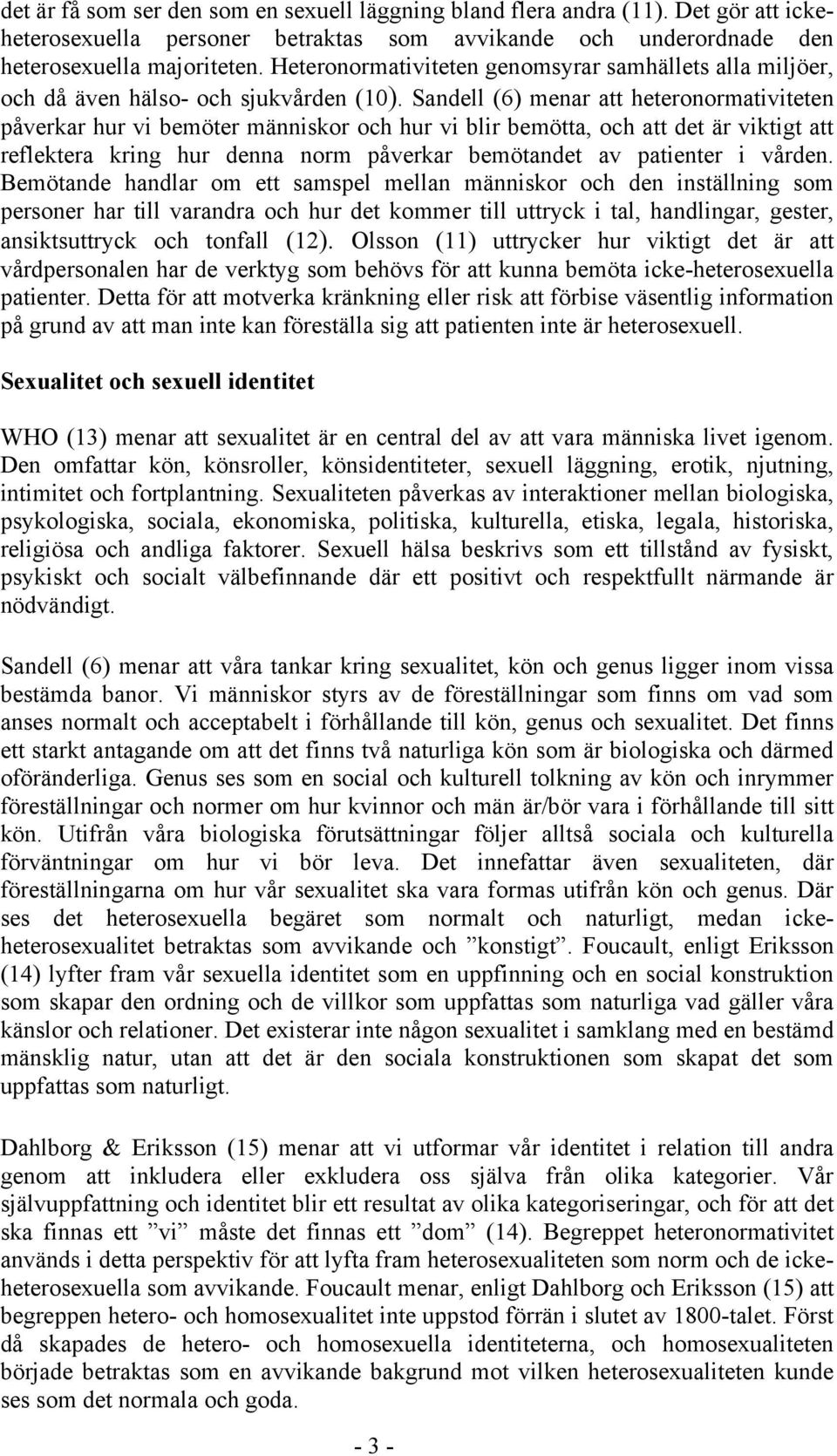 Sandell (6) menar att heteronormativiteten påverkar hur vi bemöter människor och hur vi blir bemötta, och att det är viktigt att reflektera kring hur denna norm påverkar bemötandet av patienter i