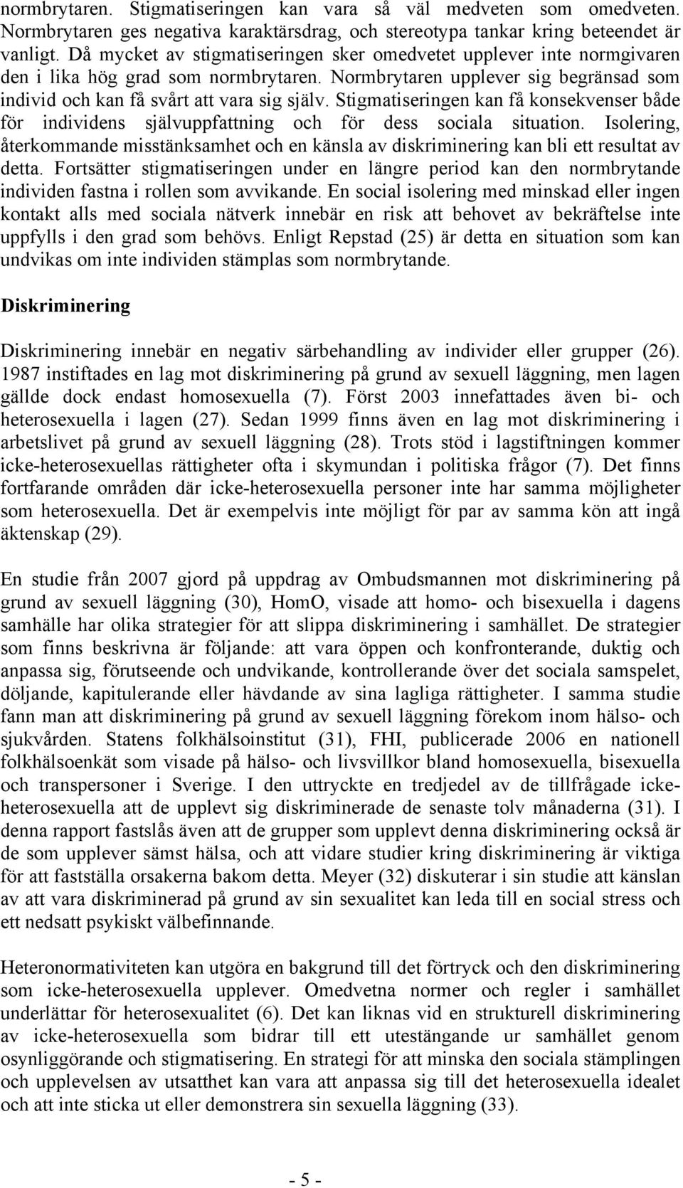 Stigmatiseringen kan få konsekvenser både för individens självuppfattning och för dess sociala situation.