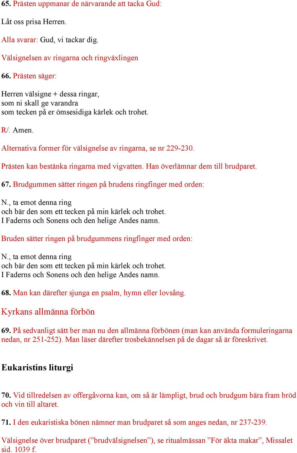 Prästen kan bestänka ringarna med vigvatten. Han överlämnar dem till brudparet. 67. Brudgummen sätter ringen på brudens ringfinger med orden: N.