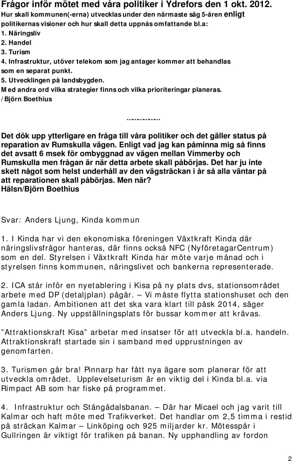 Infrastruktur, utöver telekom som jag antager kommer att behandlas som en separat punkt. 5. Utvecklingen på landsbygden. Med andra ord vilka strategier finns och vilka prioriteringar planeras.