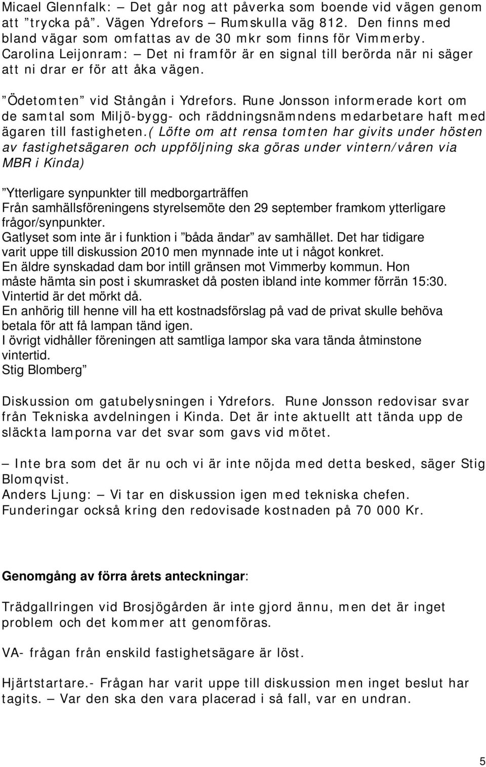 Rune Jonsson informerade kort om de samtal som Miljö-bygg- och räddningsnämndens medarbetare haft med ägaren till fastigheten.