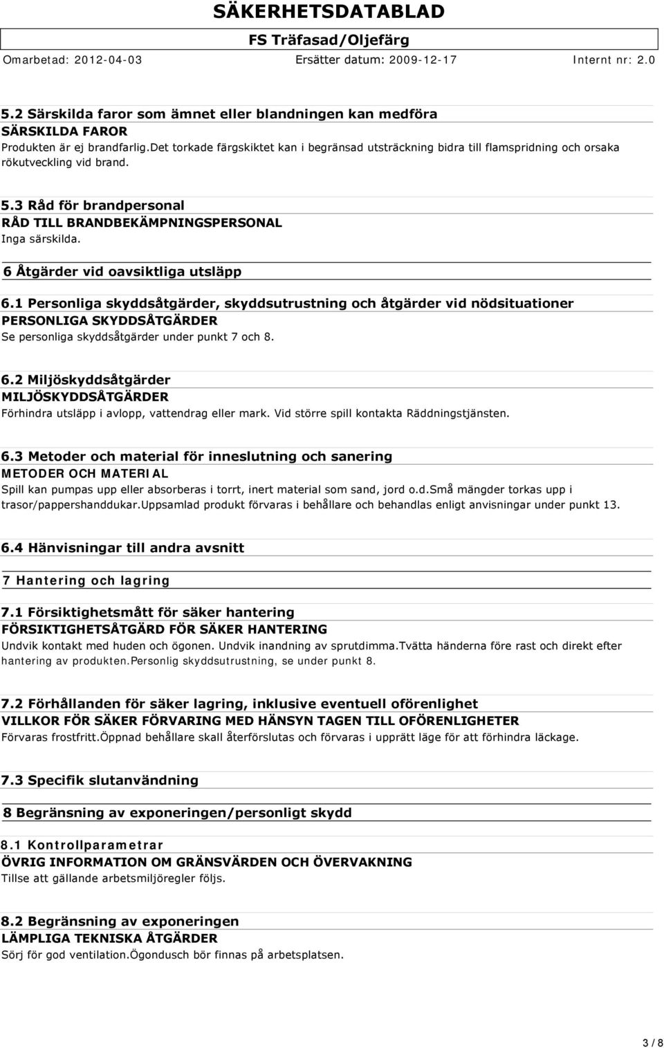 6 Åtgärder vid oavsiktliga utsläpp 6.1 Personliga skyddsåtgärder, skyddsutrustning och åtgärder vid nödsituationer PERSONLIGA SKYDDSÅTGÄRDER Se personliga skyddsåtgärder under punkt 7 och 8. 6.2 Miljöskyddsåtgärder MILJÖSKYDDSÅTGÄRDER Förhindra utsläpp i avlopp, vattendrag eller mark.