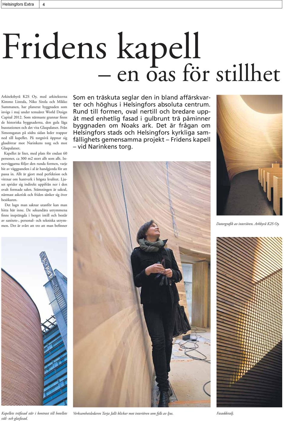 På torgnivå öppnar sig glasdörrar mot Narinkens torg och mot Glaspalatset. Kapellet är litet, med plats för endast 60 personer, ca 300 m2 stort allt som allt.