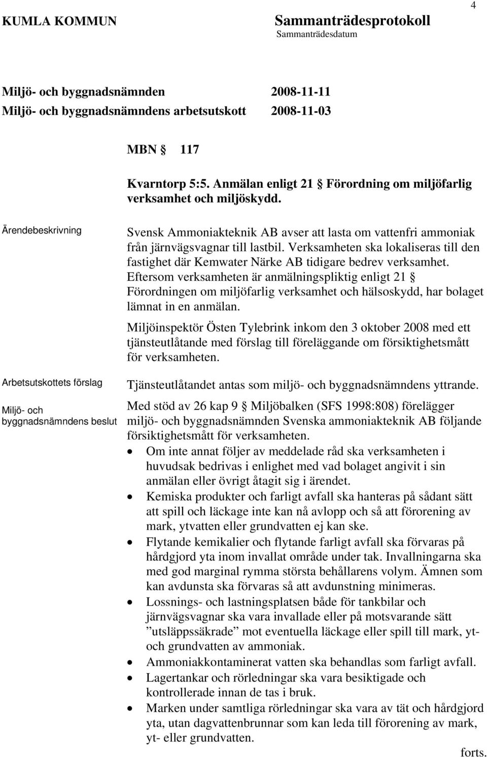 Eftersom verksamheten är anmälningspliktig enligt 21 Förordningen om miljöfarlig verksamhet och hälsoskydd, har bolaget lämnat in en anmälan.