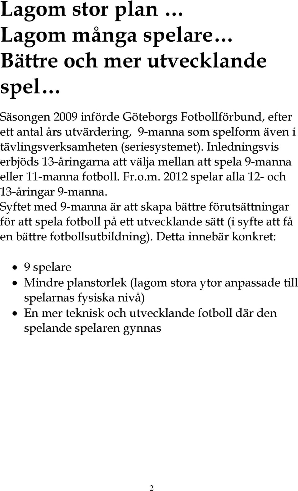 Syftet med 9-manna är att skapa bättre förutsättningar för att spela fotboll på ett utvecklande sätt (i syfte att få en bättre fotbollsutbildning).