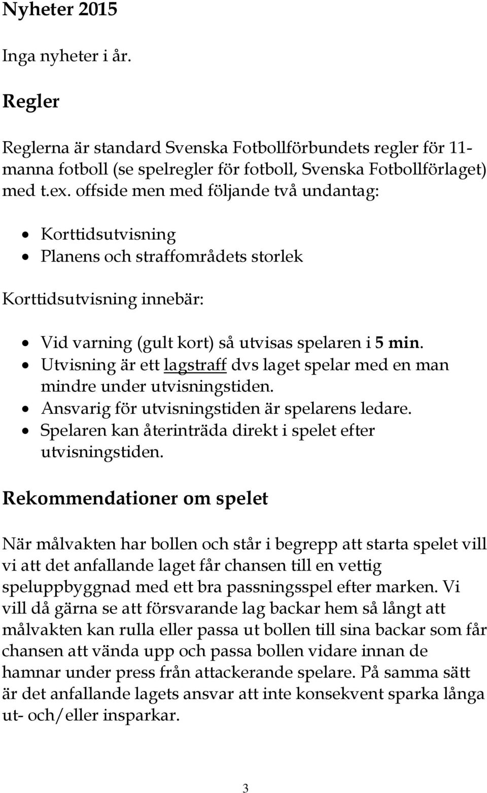 Utvisning är ett lagstraff dvs laget spelar med en man mindre under utvisningstiden. Ansvarig för utvisningstiden är spelarens ledare. Spelaren kan återinträda direkt i spelet efter utvisningstiden.