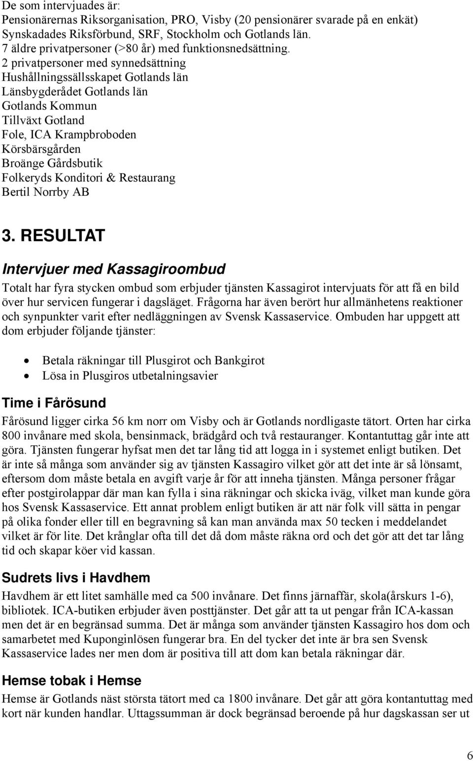 2 privatpersoner med synnedsättning Hushållningssällsskapet Gotlands län Länsbygderådet Gotlands län Gotlands Kommun Tillväxt Gotland Fole, ICA Krampbroboden Körsbärsgården Broänge Gårdsbutik