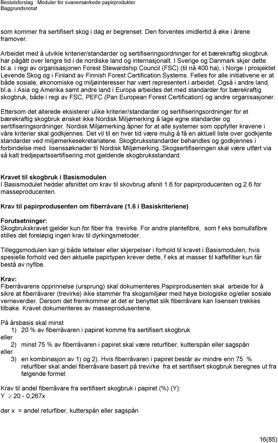 a. i regi av organisasjonen Forest Stewardship Council (FSC) (til nå 400 ha), i Norge i prosjektet Levende Skog og i Finland av Finnish Forest Certification Systems.