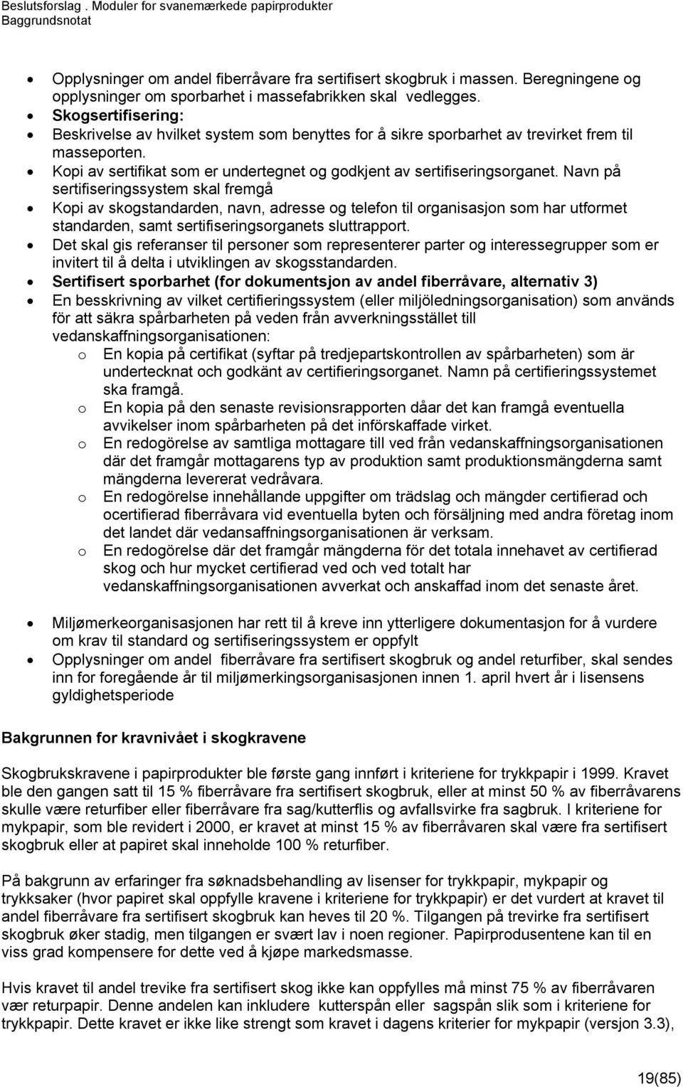 Navn på sertifiseringssystem skal fremgå Kopi av skogstandarden, navn, adresse og telefon til organisasjon som har utformet standarden, samt sertifiseringsorganets sluttrapport.