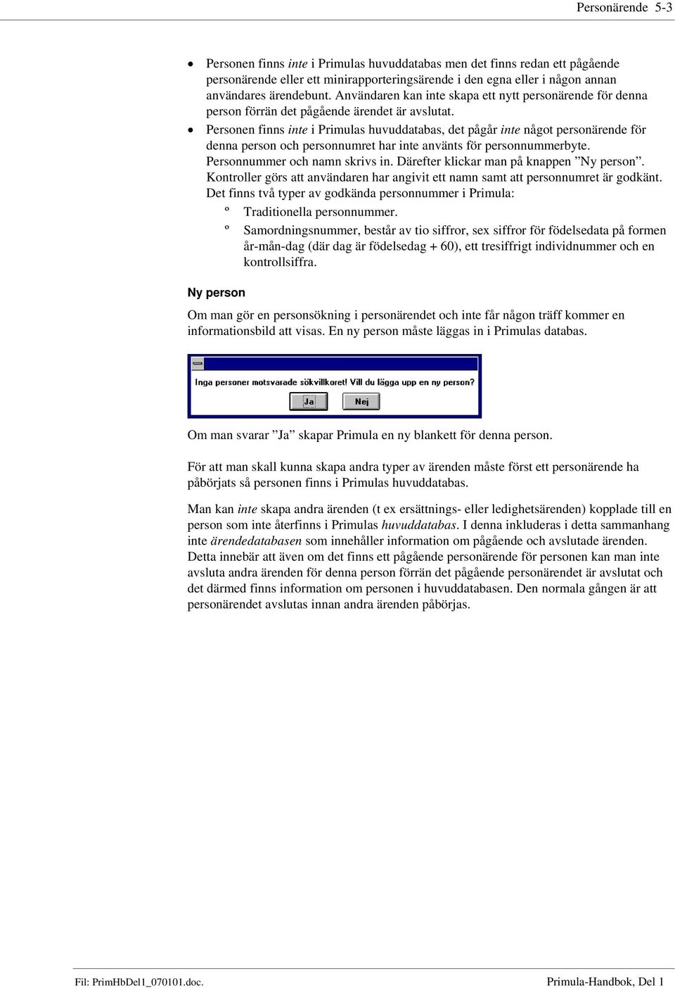 Personen finns inte i Primulas huvuddatabas, det pågår inte något personärende för denna person och personnumret har inte använts för personnummerbyte. Personnummer och namn skrivs in.