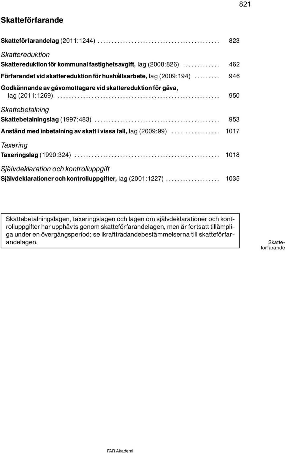 .. 950 Skattebetalning Skattebetalningslag (1997:483)... 953 AnstÔnd med inbetalning av skatt i vissa fall, lag(2009:99)... 1017 Taxering Taxeringslag (1990:324).