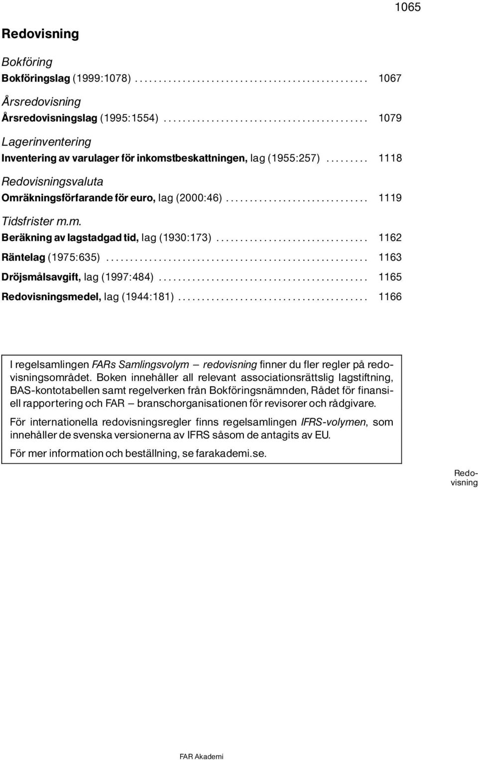 .. 1163 Dr jsmôlsavgift, lag(1997:484)... 1165 Redovisningsmedel, lag(1944:181)... 1166 I regelsamlingen FARs Samlingsvolym ^ redovisning finner du fler regler pô redovisningsomrôdet.