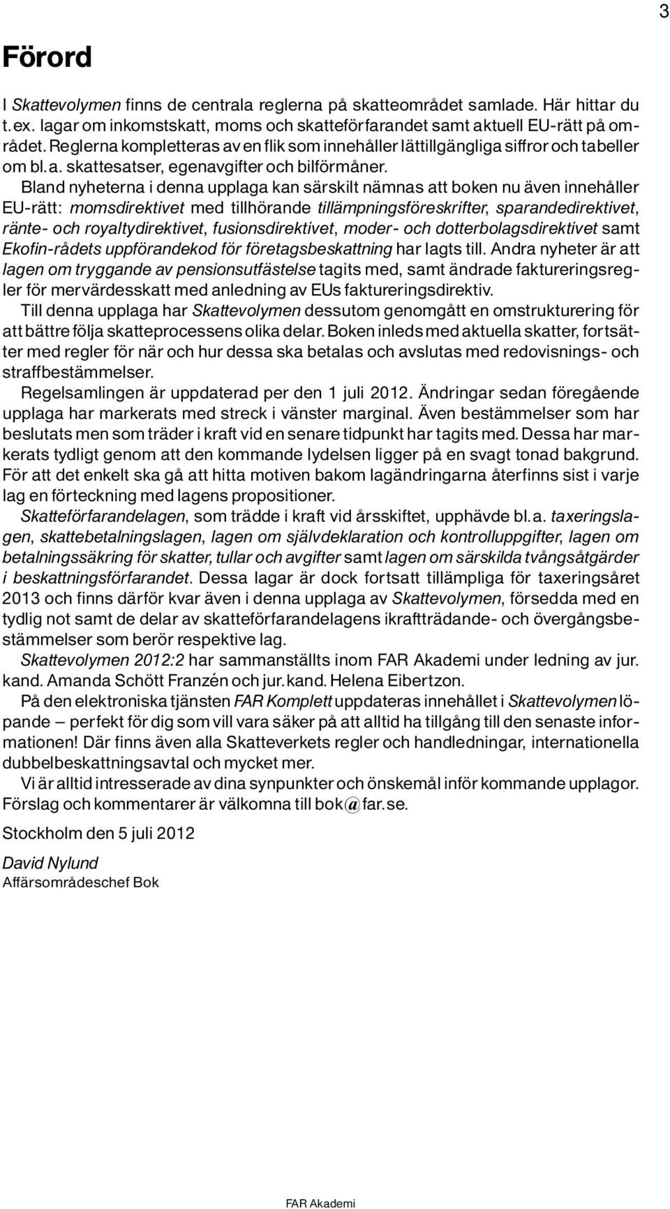 Bland nyheterna i denna upplaga kan sìrskilt nìmnas att boken nu Ìven innehôller EU-rÌtt: momsdirektivet med tillh rande tillìmpningsf reskrifter, sparandedirektivet, rìnte- och royaltydirektivet,