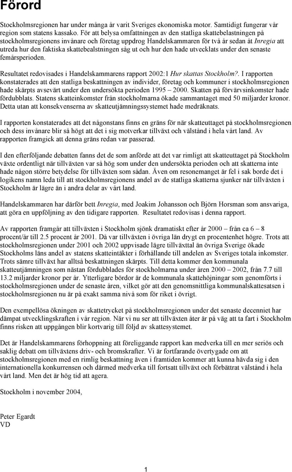 skattebealstningen såg ut och hur den hade utvecklats under den senaste femårsperioden. Resultatet redovisades i Handelskammarens rapport 2002:1 Hur skattas Stockholm?