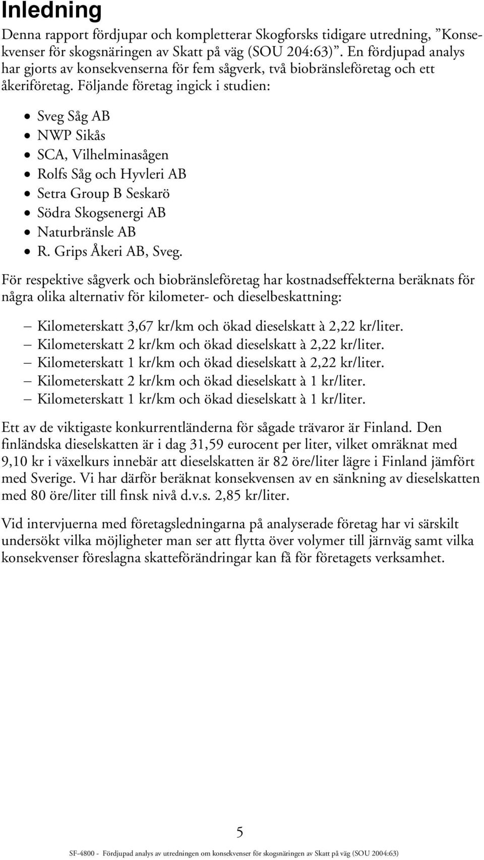 Följande företag ingick i studien: Sveg Såg AB NWP Sikås SCA, Vilhelminasågen Rolfs Såg och Hyvleri AB Setra Group B Seskarö Södra Skogsenergi AB Naturbränsle AB R. Grips Åkeri AB, Sveg.