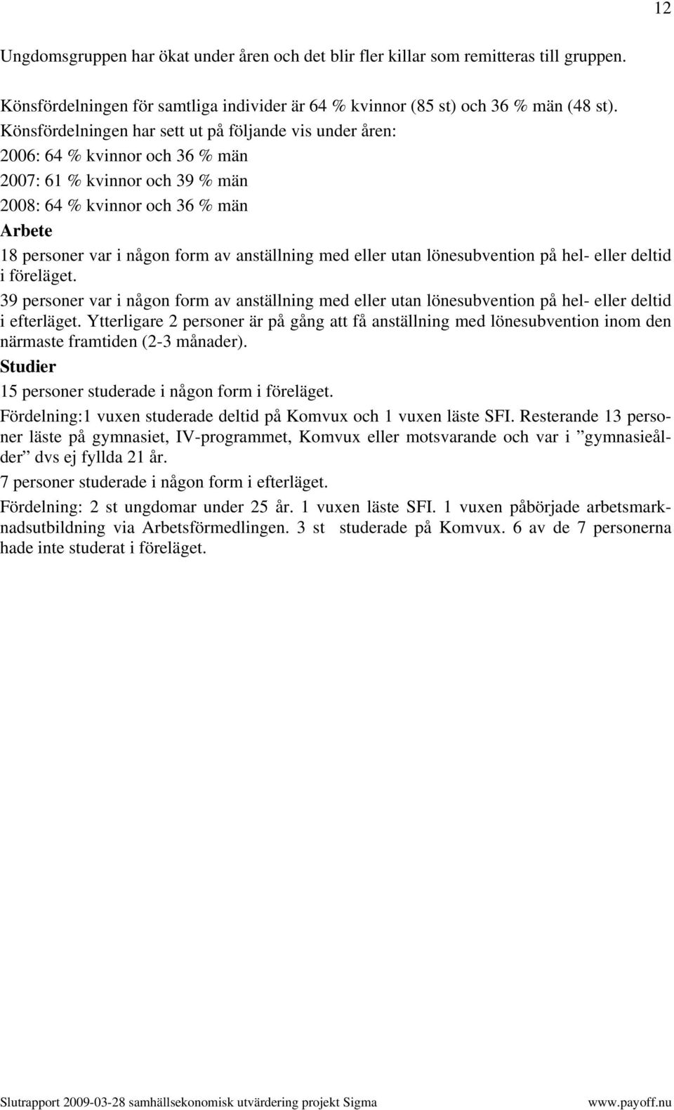 anställning med eller utan lönesubvention på hel- eller deltid i föreläget. 39 personer var i någon form av anställning med eller utan lönesubvention på hel- eller deltid i efterläget.