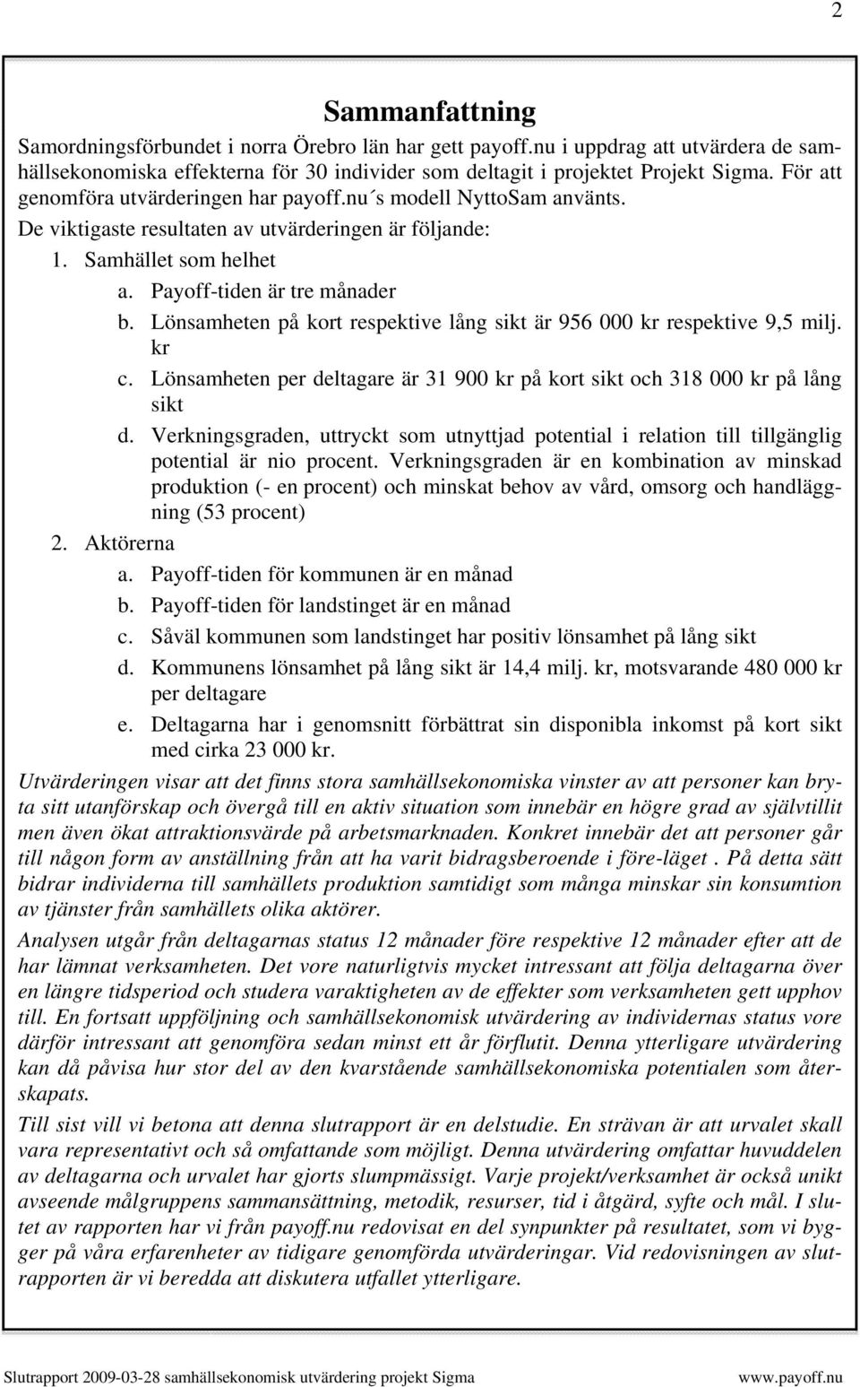 Lönsamheten på kort respektive lång sikt är 956 000 kr respektive 9,5 milj. kr c. Lönsamheten per deltagare är 31 900 kr på kort sikt och 318 000 kr på lång sikt d.