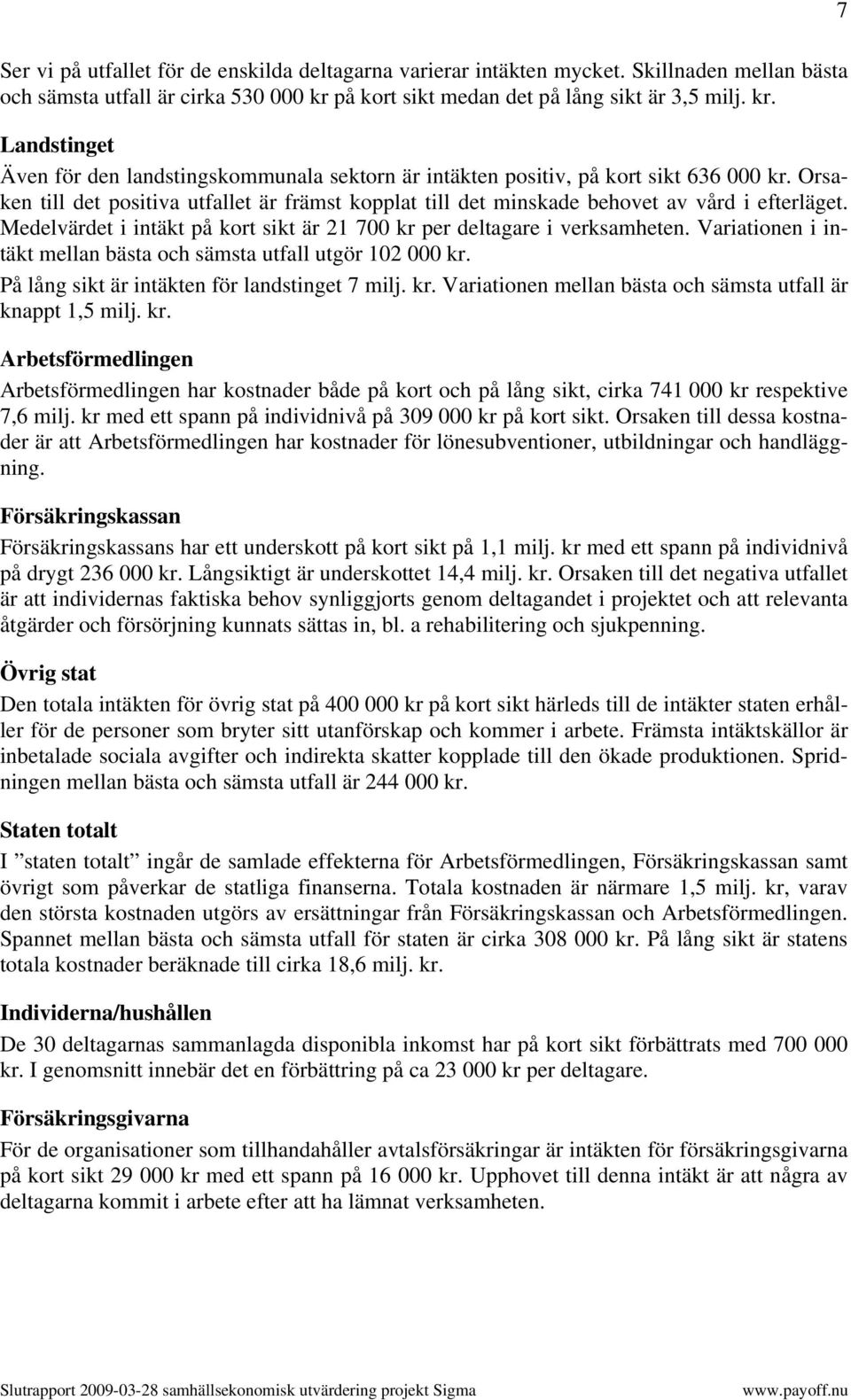 Orsaken till det positiva utfallet är främst kopplat till det minskade behovet av vård i efterläget. Medelvärdet i intäkt på kort sikt är 21 700 kr per deltagare i verksamheten.