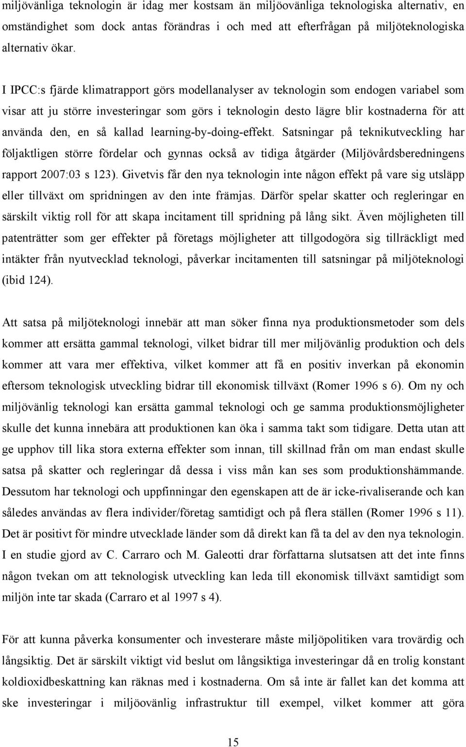 så kallad learning-by-doing-effekt. Satsningar på teknikutveckling har följaktligen större fördelar och gynnas också av tidiga åtgärder (Miljövårdsberedningens rapport 2007:03 s 23.