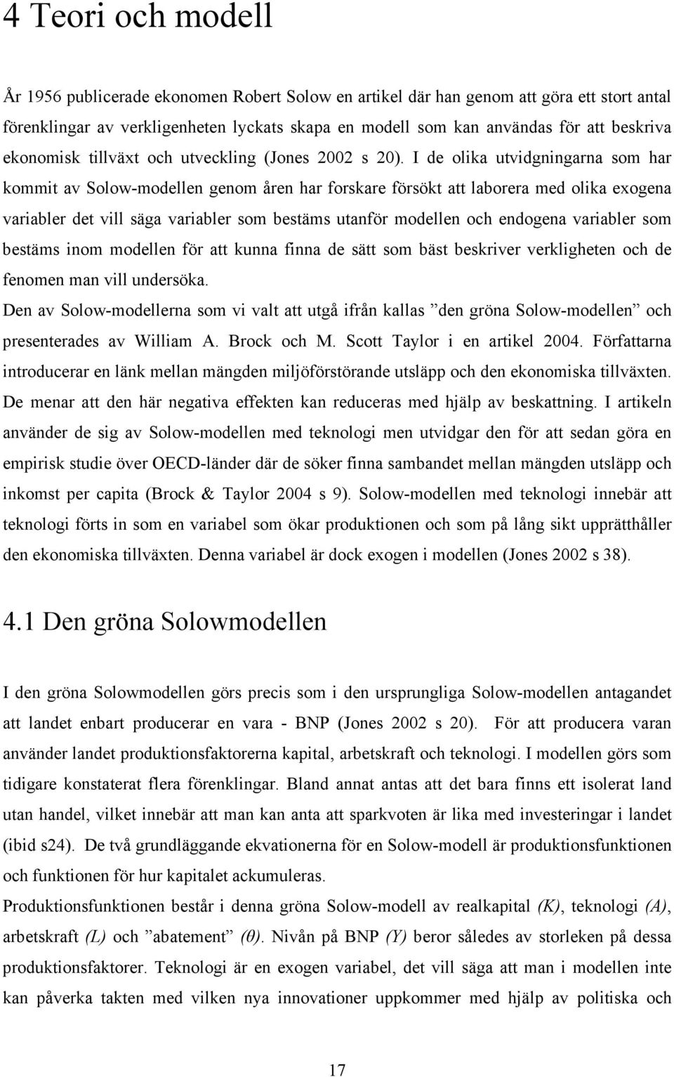 I de olika utvidgningarna som har kommit av Solow-modellen genom åren har forskare försökt att laborera med olika exogena variabler det vill säga variabler som bestäms utanför modellen och endogena