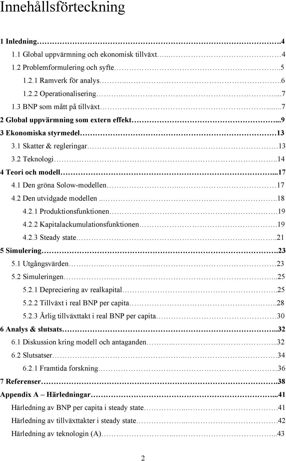 .....8 4.2. Produktionsfunktionen.9 4.2.2 Kapitalackumulationsfunktionen.9 4.2.3 Steady state..2 5 Simulering.23 5. Utgångsvärden...... 23 5.2 Simuleringen.....25 5.2. Depreciering av realkapital.