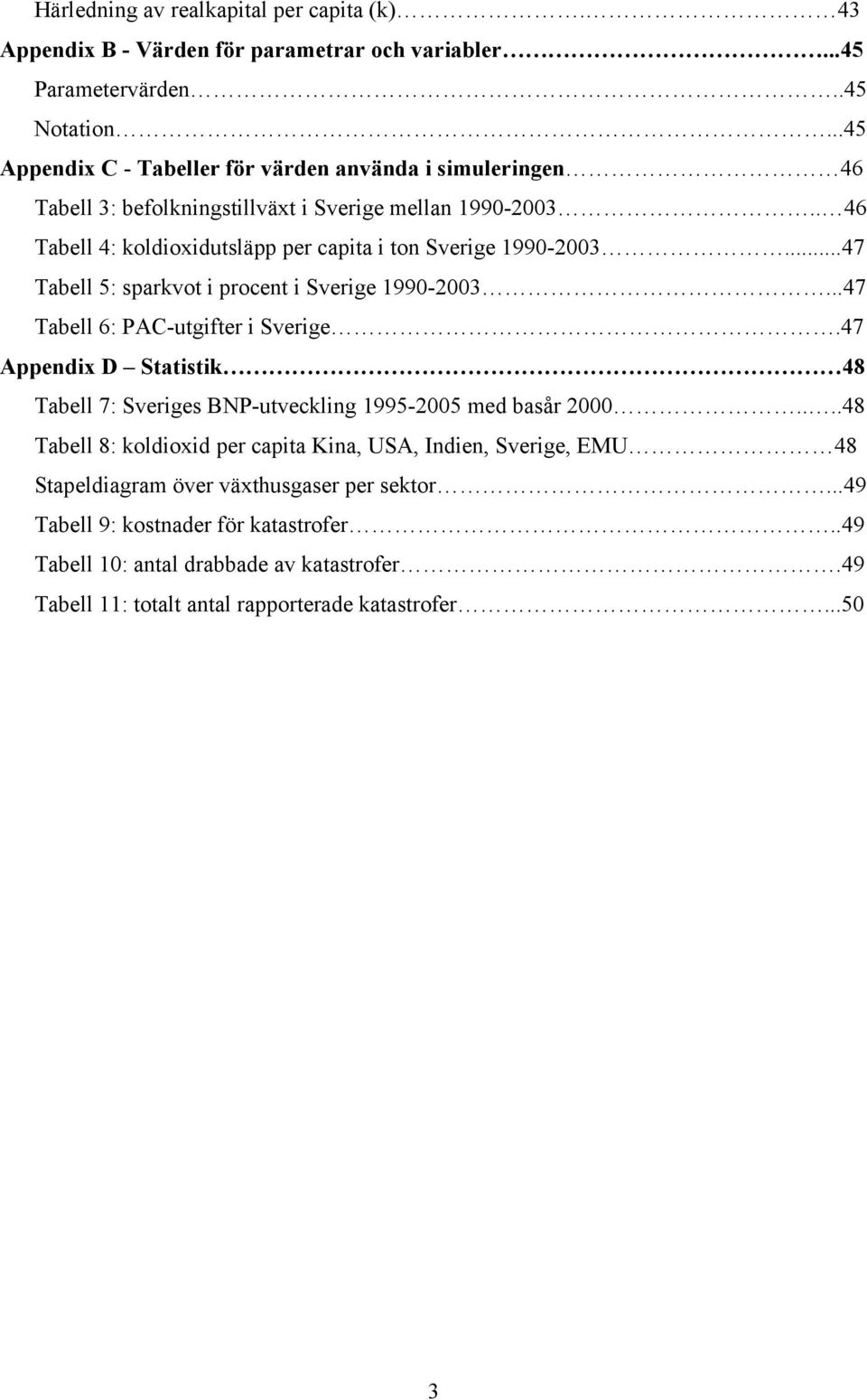 ..47 Tabell 5: sparkvot i procent i Sverige 990-2003...47 Tabell 6: PC-utgifter i Sverige.47 ppendix D Statistik 48 Tabell 7: Sveriges NP-utveckling 995-2005 med basår 2000.