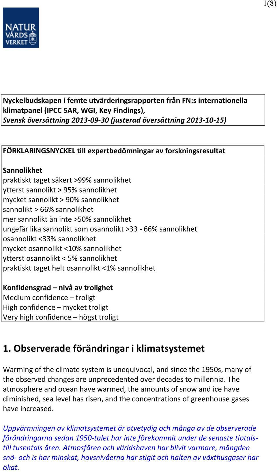 66% sannolikhet mer sannolikt än inte >50% sannolikhet ungefär lika sannolikt som osannolikt >33-66% sannolikhet osannolikt <33% sannolikhet mycket osannolikt <10% sannolikhet ytterst osannolikt < 5%