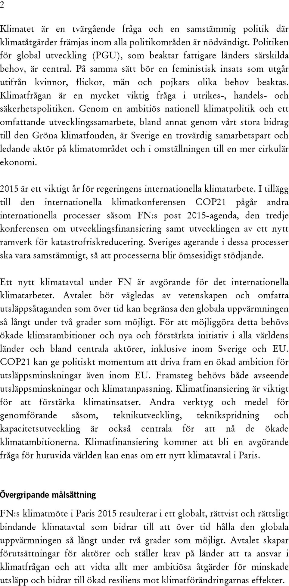 På samma sätt bör en feministisk insats som utgår utifrån kvinnor, flickor, män och pojkars olika behov beaktas. Klimatfrågan är en mycket viktig fråga i utrikes-, handels- och säkerhetspolitiken.