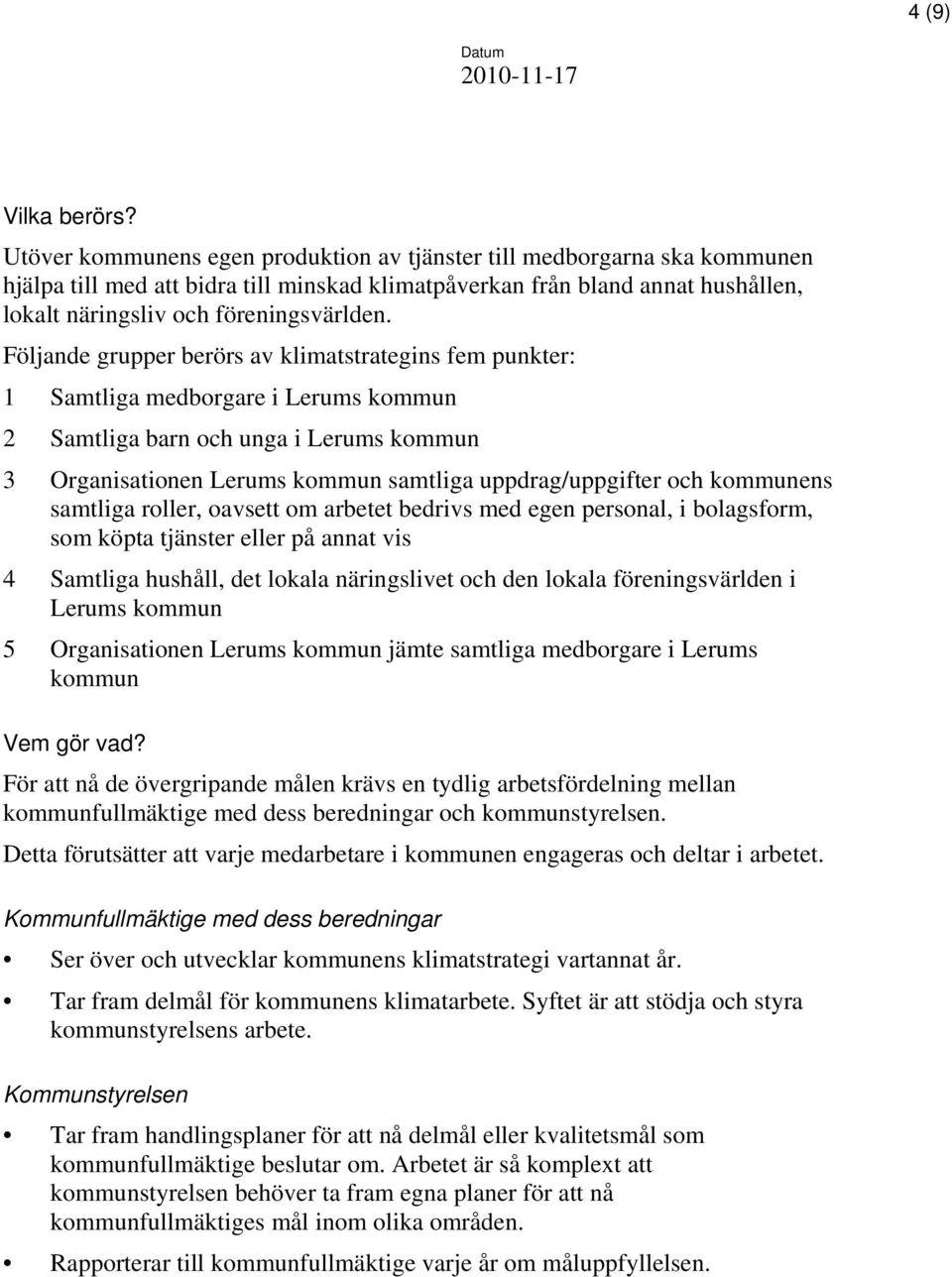 Följande grupper berörs av klimatstrategins fem punkter: 1 Samtliga medborgare i Lerums kommun 2 Samtliga barn och unga i Lerums kommun 3 Organisationen Lerums kommun samtliga uppdrag/uppgifter och