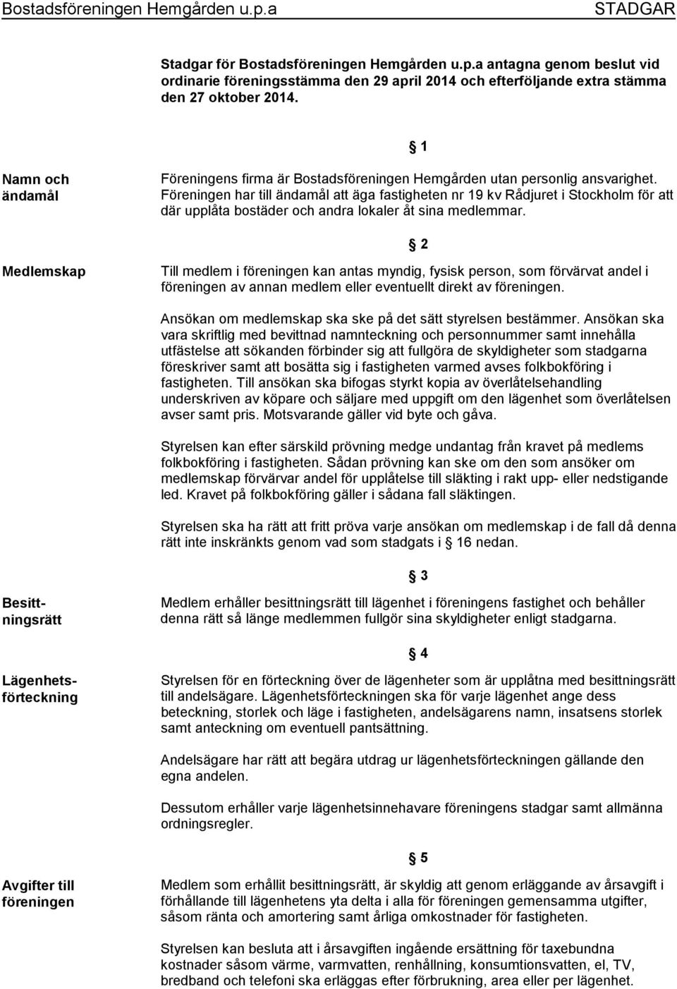 Föreningen har till ändamål att äga fastigheten nr 19 kv Rådjuret i Stockholm för att där upplåta bostäder och andra lokaler åt sina medlemmar.