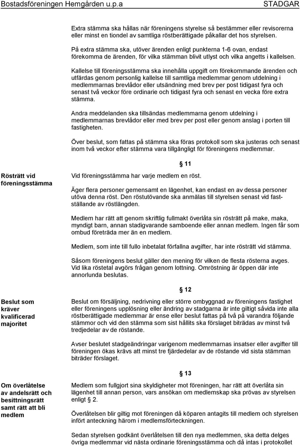 Kallelse till föreningsstämma ska innehålla uppgift om förekommande ärenden och utfärdas genom personlig kallelse till samtliga medlemmar genom utdelning i medlemmarnas brevlådor eller utsändning med