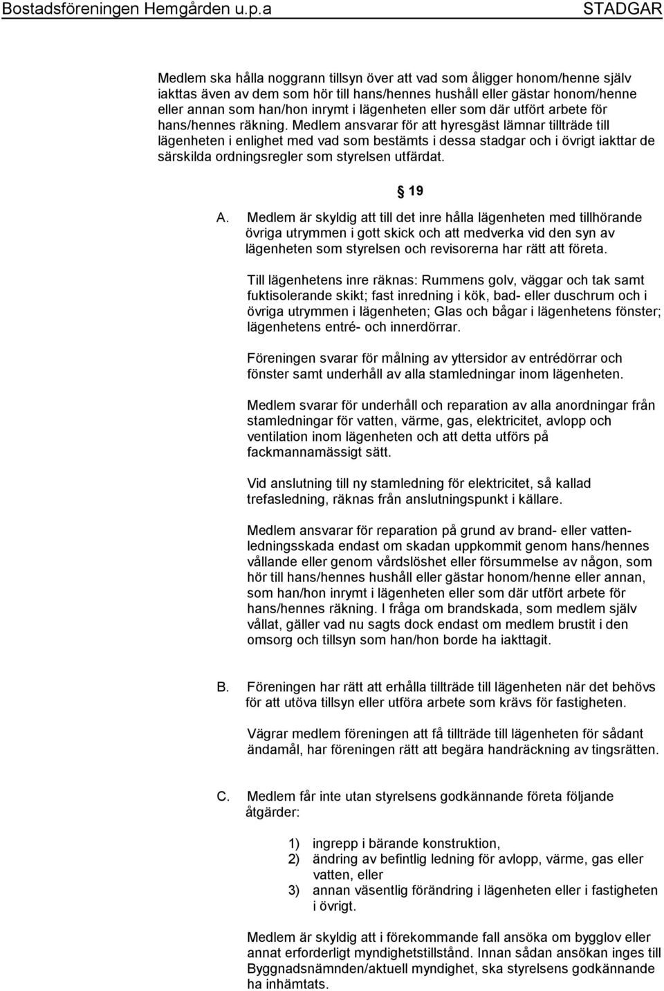 Medlem ansvarar för att hyresgäst lämnar tillträde till lägenheten i enlighet med vad som bestämts i dessa stadgar och i övrigt iakttar de särskilda ordningsregler som styrelsen utfärdat. 19 A.