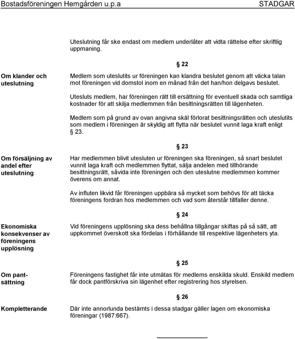 Utesluts medlem, har föreningen rätt till ersättning för eventuell skada och samtliga kostnader för att skilja medlemmen från besittningsrätten till lägenheten.