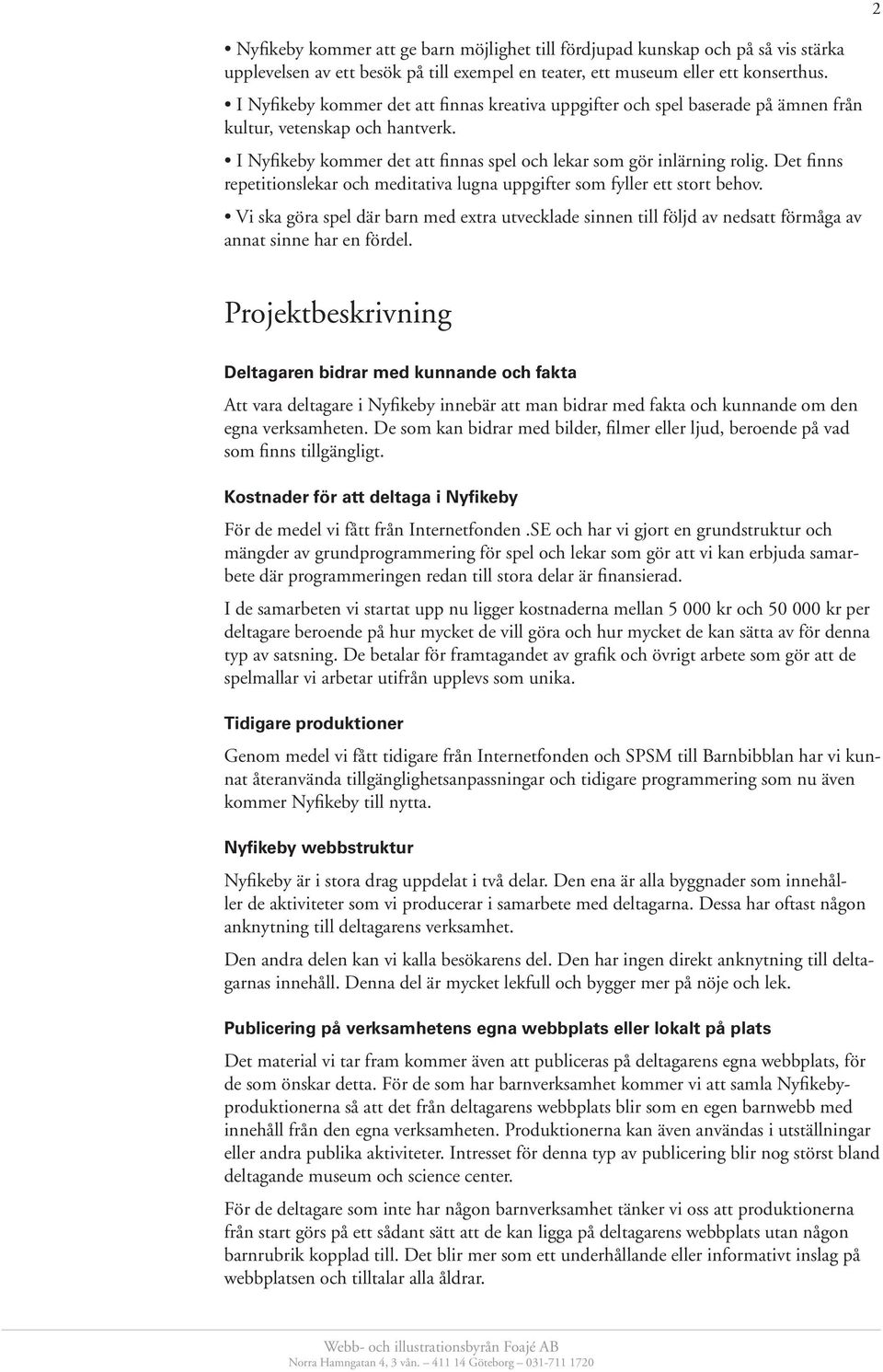 Det finns repetitionslekar och meditativa lugna uppgifter som fyller ett stort behov. Vi ska göra spel där barn med extra utvecklade sinnen till följd av nedsatt förmåga av annat sinne har en fördel.