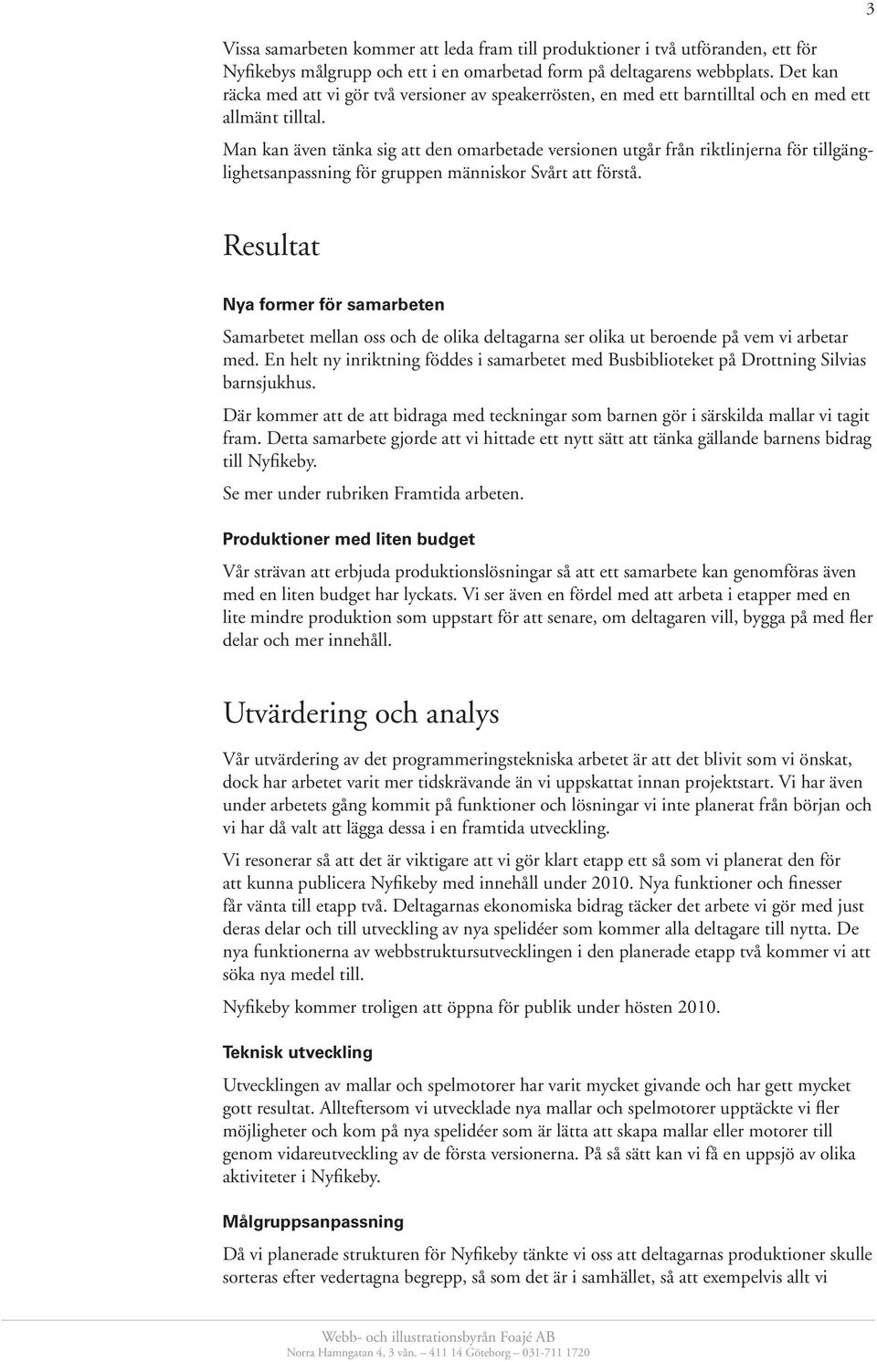 Man kan även tänka sig att den omarbetade versionen utgår från riktlinjerna för tillgänglighetsanpassning för gruppen människor Svårt att förstå.