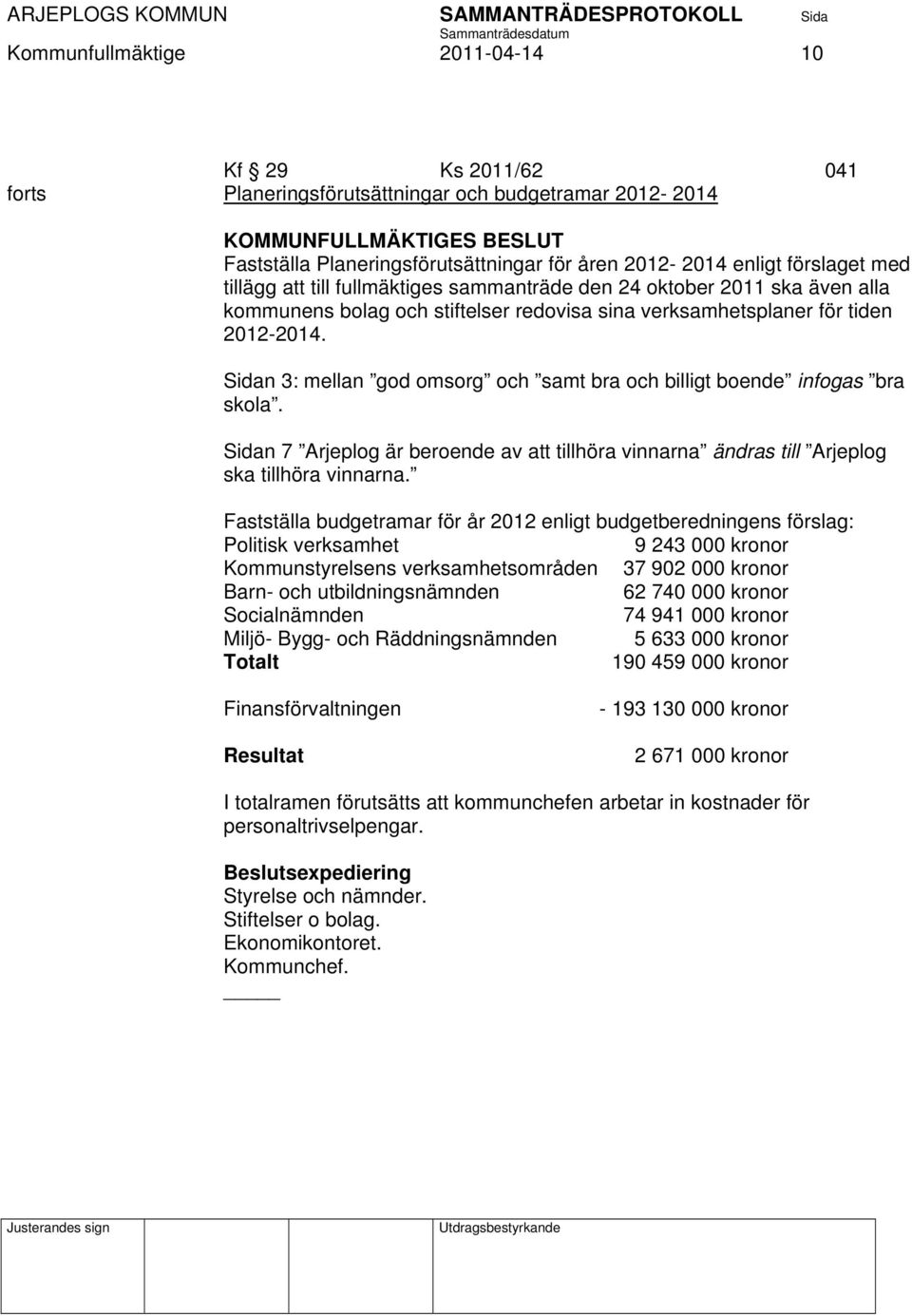 n 3: mellan god omsorg och samt bra och billigt boende infogas bra skola. n 7 Arjeplog är beroende av att tillhöra vinnarna ändras till Arjeplog ska tillhöra vinnarna.