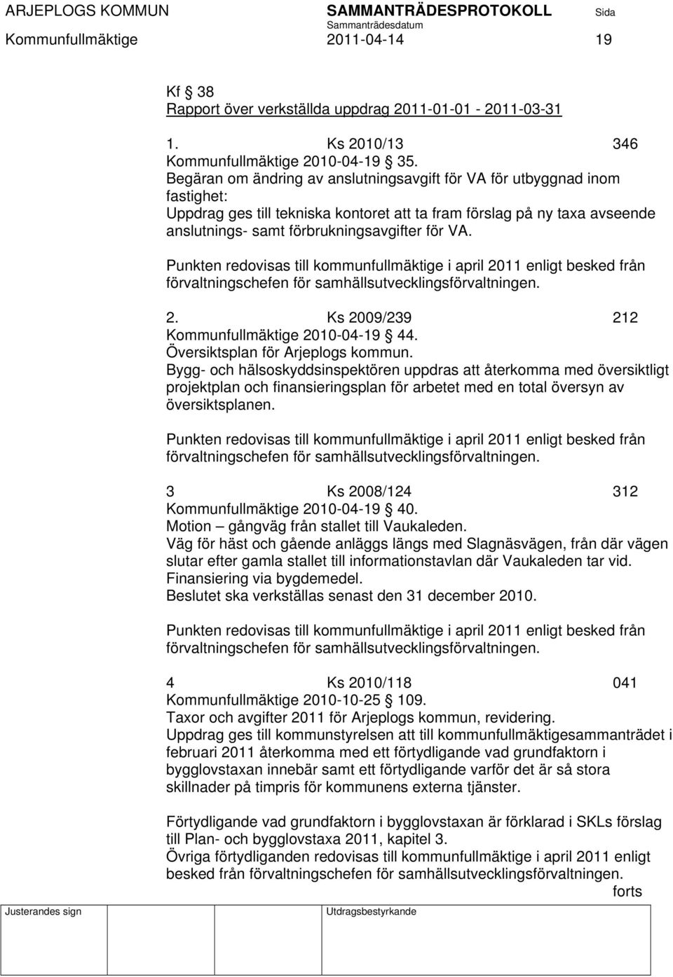 Punkten redovisas till kommunfullmäktige i april 2011 enligt besked från förvaltningschefen för samhällsutvecklingsförvaltningen. 2. Ks 2009/239 212 Kommunfullmäktige 2010-04-19 44.