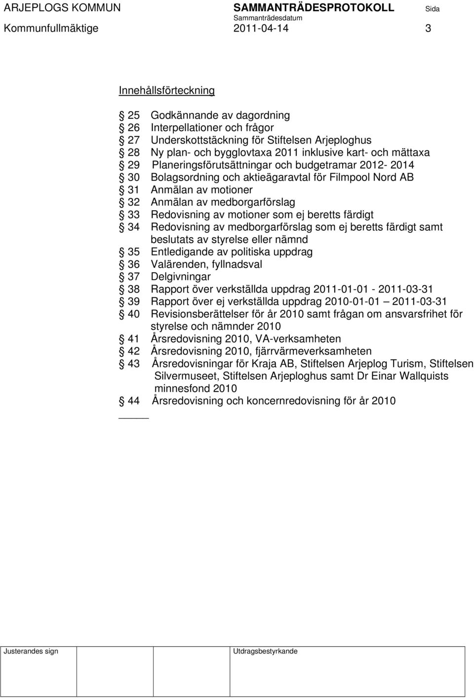 Redovisning av motioner som ej beretts färdigt 34 Redovisning av medborgarförslag som ej beretts färdigt samt beslutats av styrelse eller nämnd 35 Entledigande av politiska uppdrag 36 Valärenden,