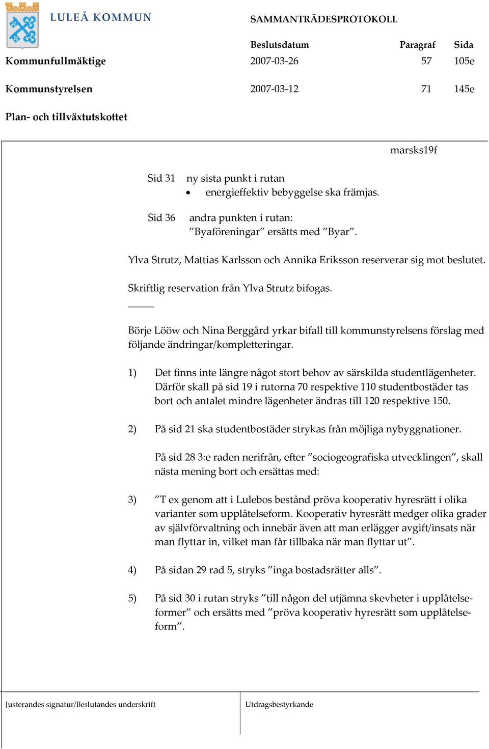 Börje Lööw och Nina Berggård yrkar bifall till kommunstyrelsens förslag med följande ändringar/kompletteringar. 1) Det finns inte längre något stort behov av särskilda studentlägenheter.