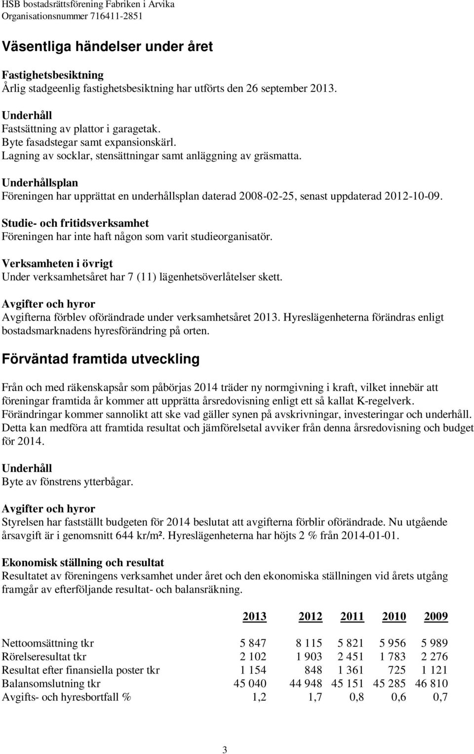 Underhållsplan Föreningen har upprättat en underhållsplan daterad 2008-02-25, senast uppdaterad 2012-10-09. Studie- och fritidsverksamhet Föreningen har inte haft någon som varit studieorganisatör.