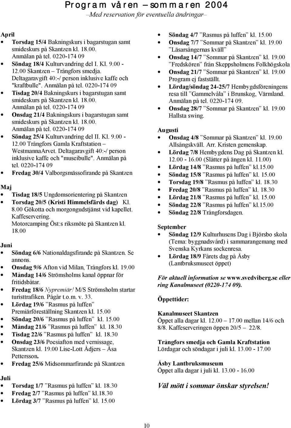 0220-174 09 Tisdag 20/4 Bakningskurs i bagarstugan samt smideskurs på Skantzen kl. 18.00. Anmälan på tel. 0220-174 09 Onsdag 21/4 Bakningskurs i bagarstugan samt smideskurs på Skantzen kl. 18.00. Anmälan på tel. 0220-174 09 Söndag 25/4 Kulturvandring del II.