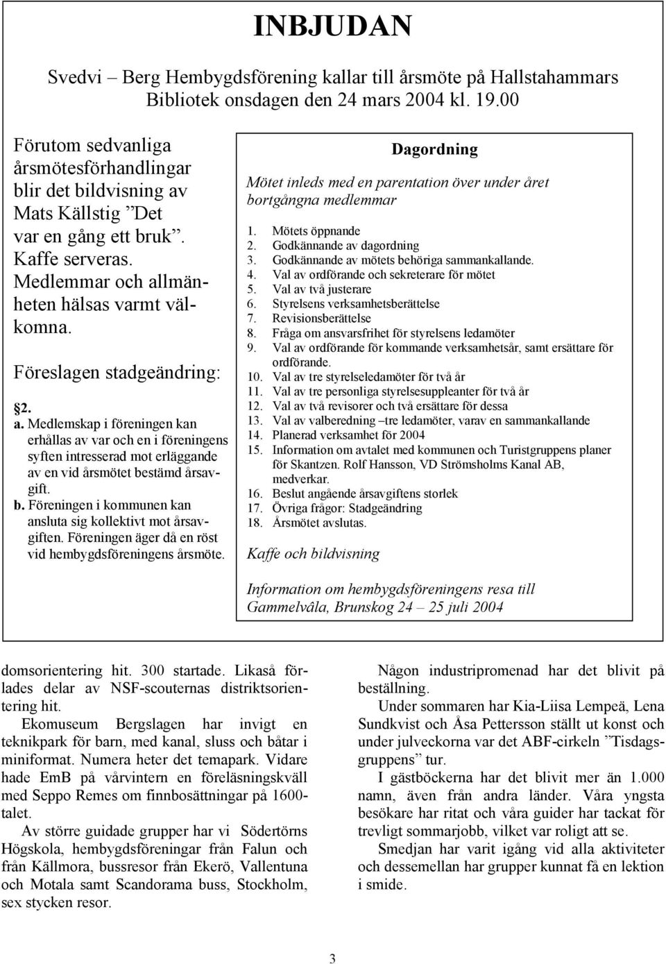 Föreslagen stadgeändring: 2. a. Medlemskap i föreningen kan erhållas av var och en i föreningens syften intresserad mot erläggande av en vid årsmötet be