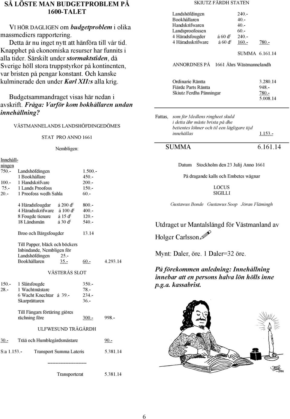 Och kanske kulminerade den under Karl XII:s alla krig. Budgetsammandraget visas här nedan i avskrift. Fråga: Varför kom bokhållaren undan innehållning?