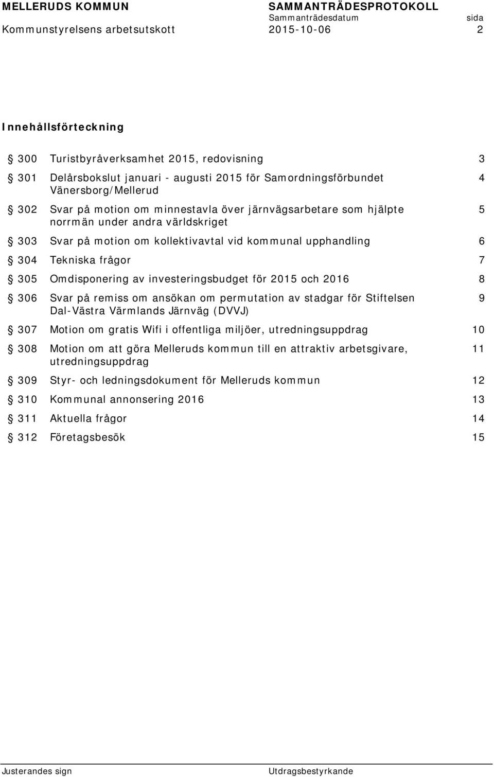 Omdisponering av investeringsbudget för 2015 och 2016 8 306 Svar på remiss om ansökan om permutation av stadgar för Stiftelsen Dal-Västra Värmlands Järnväg (DVVJ) 307 Motion om gratis Wifi i