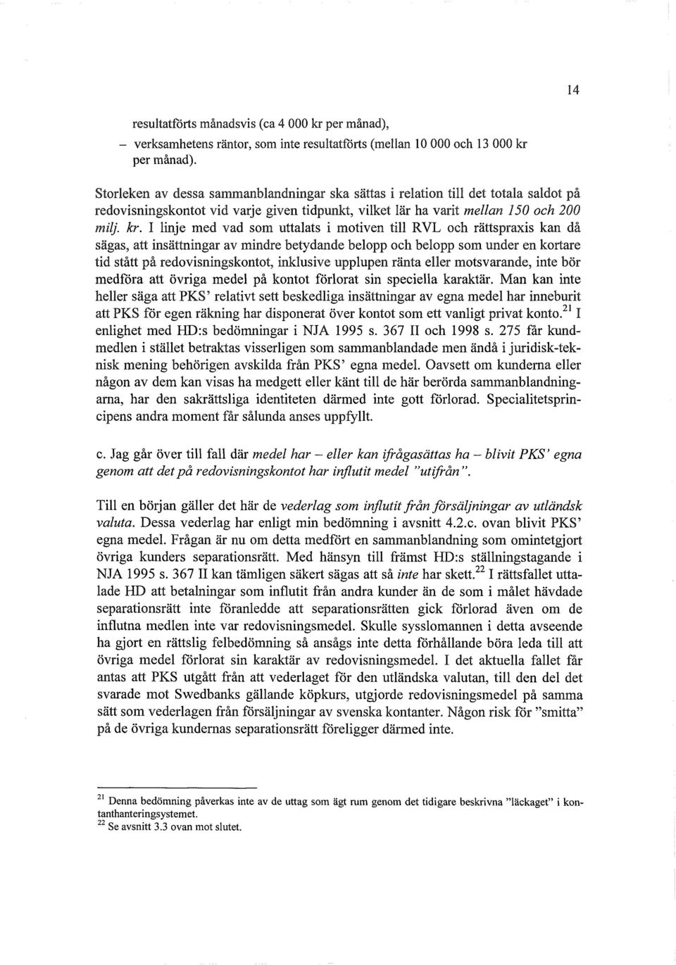 I linje med vad som uttalats i motiven till RVL och rättspraxis kan då sägas, att insättningar av mindre betydande belopp och belopp som under en kortare tid stått på redovisningskontot, inklusive