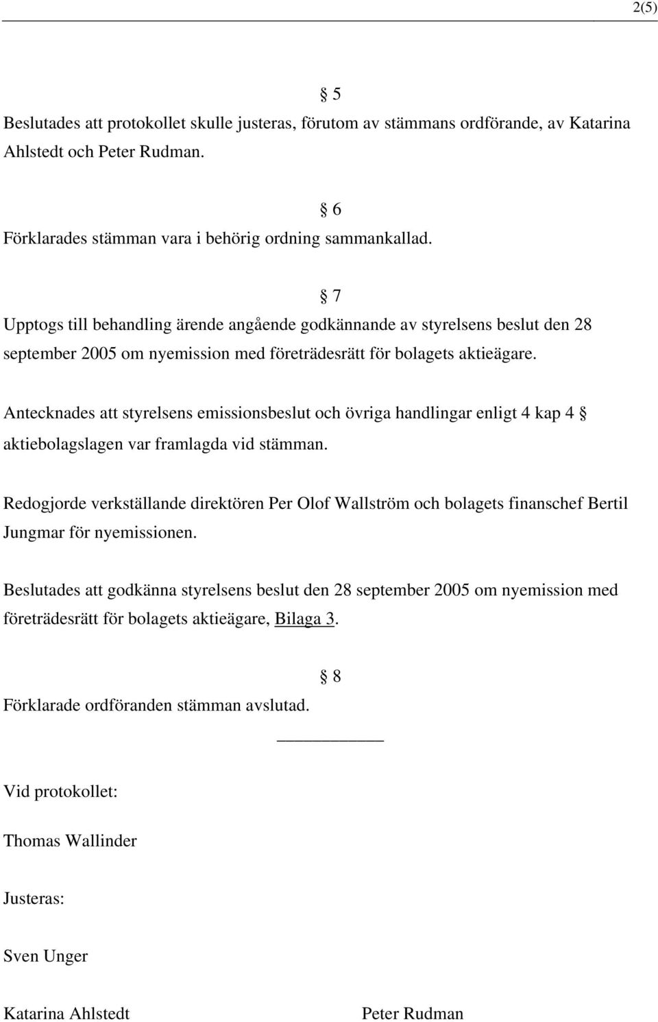 Antecknades att styrelsens emissionsbeslut och övriga handlingar enligt 4 kap 4 aktiebolagslagen var framlagda vid stämman.