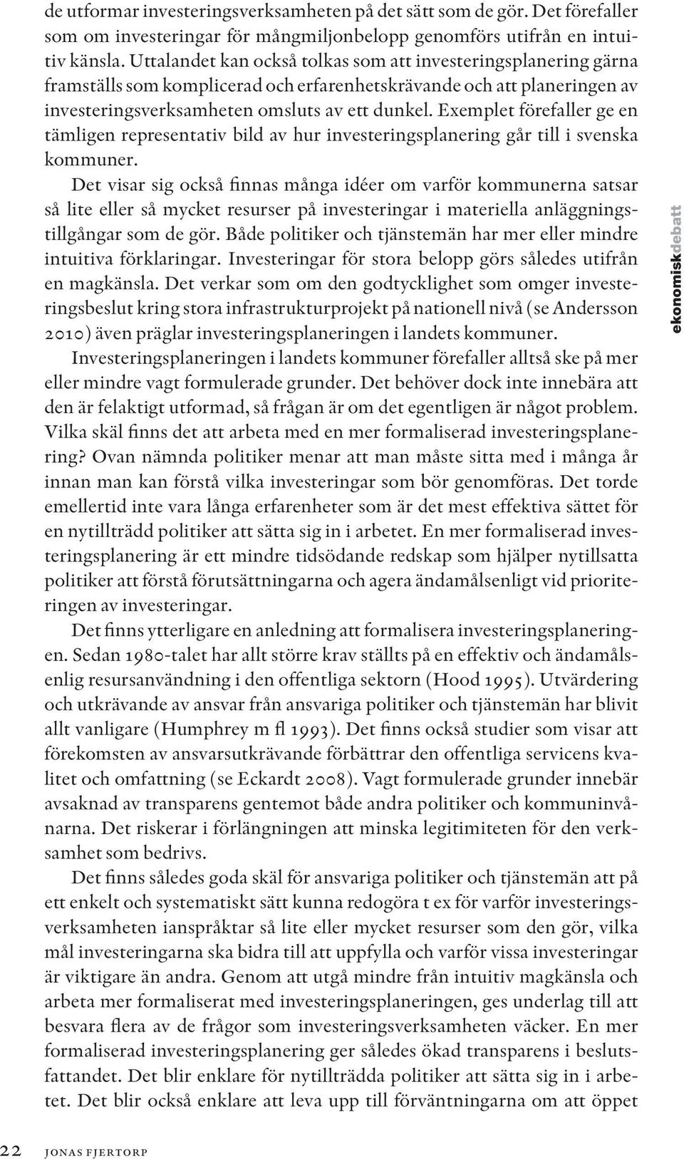 Exemplet förefaller ge en tämligen representativ bild av hur investeringsplanering går till i svenska kommuner.
