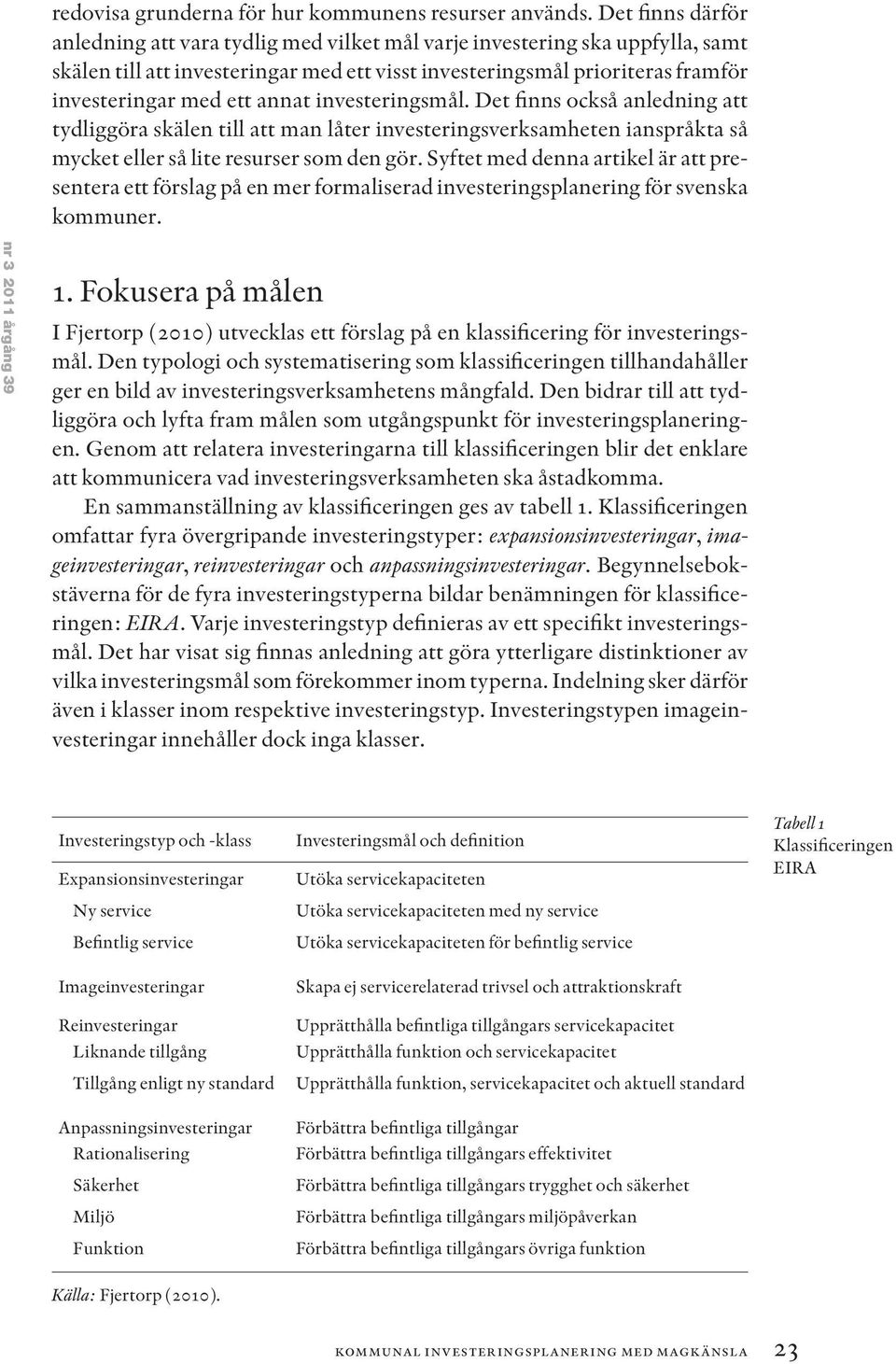 annat investeringsmål. Det finns också anledning att tydliggöra skälen till att man låter investeringsverksamheten ianspråkta så mycket eller så lite resurser som den gör.